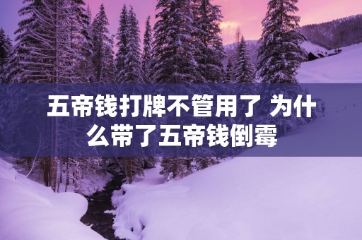 五帝钱打牌不管用了 为什么带了五帝钱倒霉