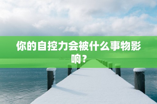 你的自控力会被什么事物影响？