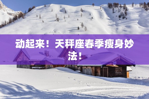 动起来！天秤座春季瘦身妙法！