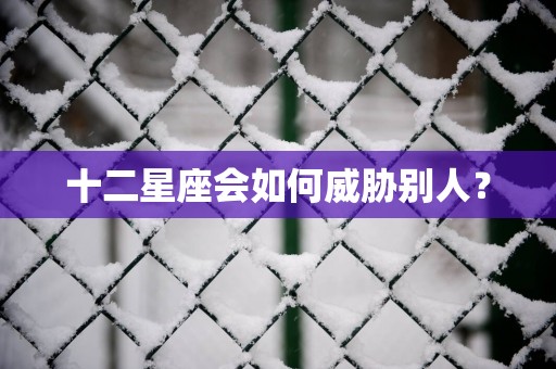 十二星座会如何威胁别人？
