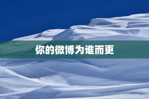 你的微博为谁而更