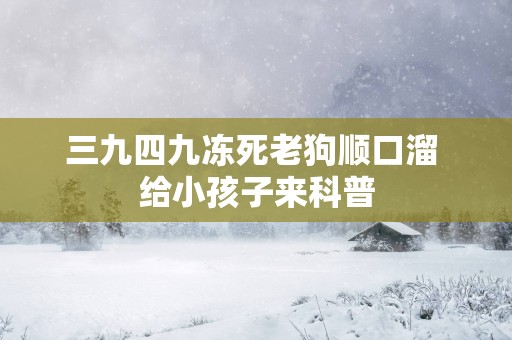 三九四九冻死老狗顺口溜 给小孩子来科普