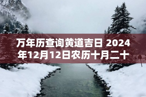 万年历查询黄道吉日 2025年12月12日农历十月二十八开张如何