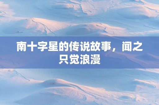 南十字星的传说故事，闻之只觉浪漫