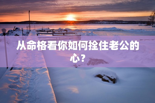 从命格看你如何拴住老公的心？