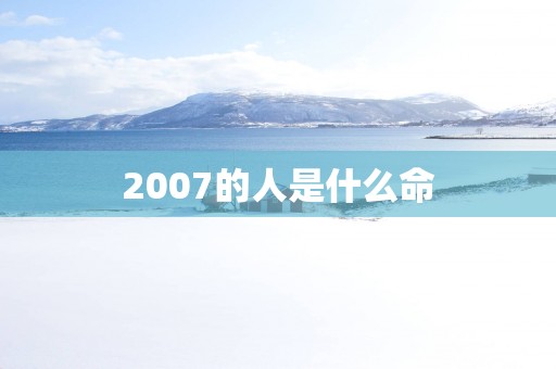 2007的人是什么命