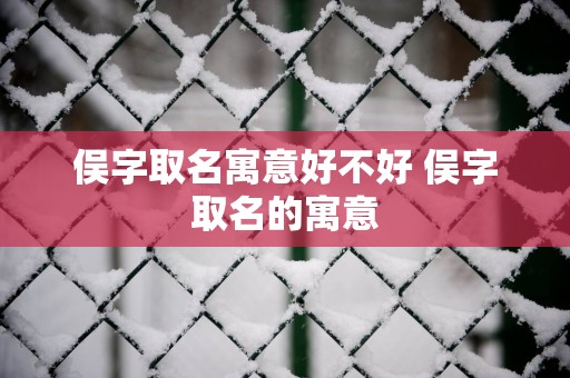 俣字取名寓意好不好 俣字取名的寓意