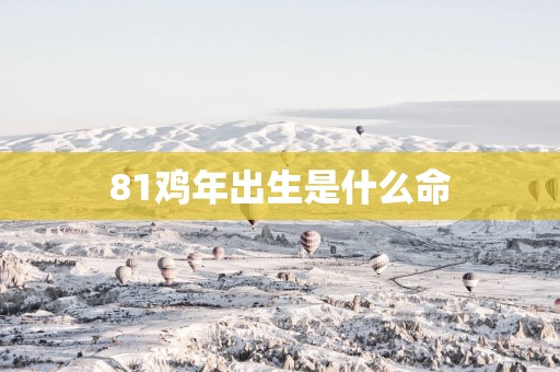 81鸡年出生是什么命