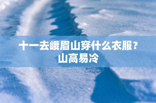 十一去峨眉山穿什么衣服？山高易冷