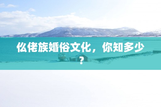 仫佬族婚俗文化，你知多少？