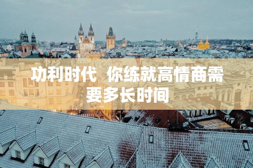 功利时代  你练就高情商需要多长时间