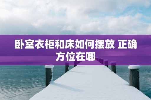 卧室衣柜和床如何摆放 正确方位在哪