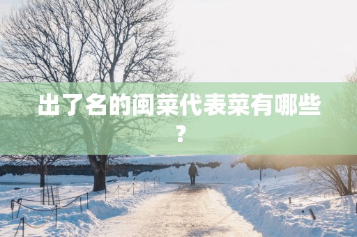 出了名的闽菜代表菜有哪些？