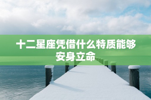 十二星座凭借什么特质能够安身立命