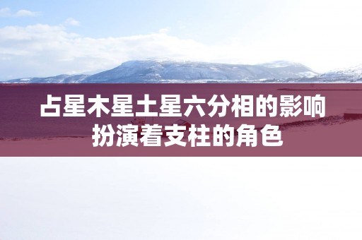 占星木星土星六分相的影响  扮演着支柱的角色