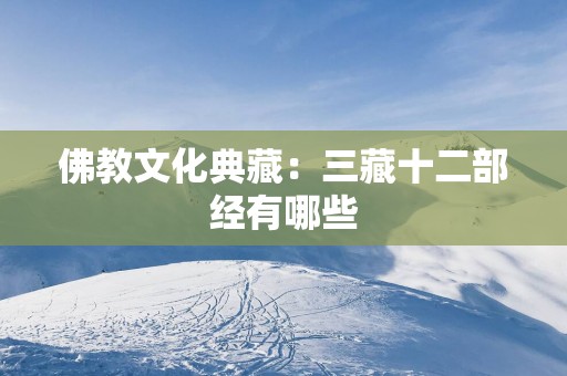 佛教文化典藏：三藏十二部经有哪些