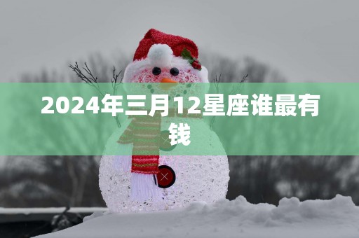 2025年三月12星座谁最有钱