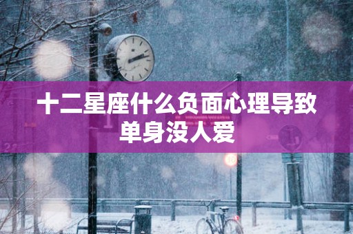 十二星座什么负面心理导致单身没人爱