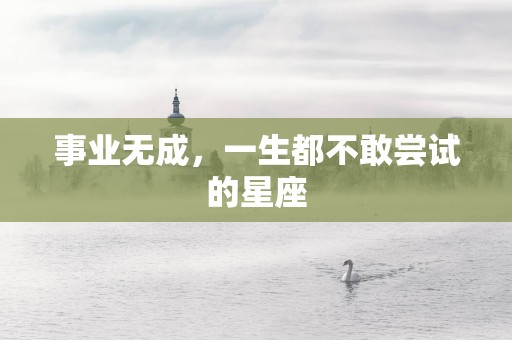 事业无成，一生都不敢尝试的星座