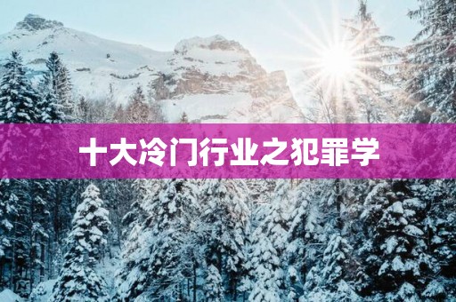 十大冷门行业之犯罪学