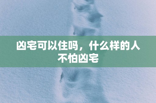 凶宅可以住吗，什么样的人不怕凶宅