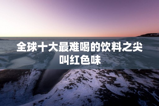 全球十大最难喝的饮料之尖叫红色味