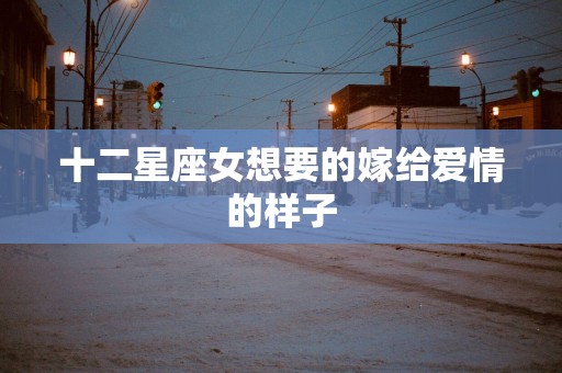 十二星座女想要的嫁给爱情的样子