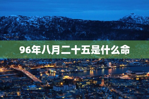 96年八月二十五是什么命