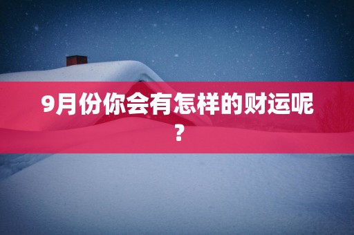 9月份你会有怎样的财运呢？