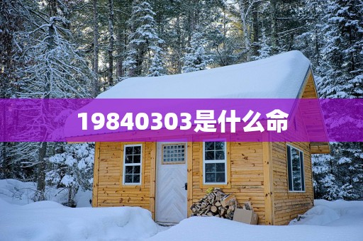 19840303是什么命