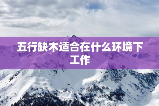 五行缺木适合在什么环境下工作