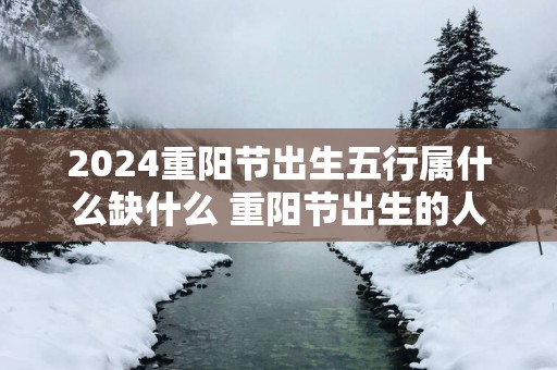 2025重阳节出生五行属什么缺什么 重阳节出生的人命运