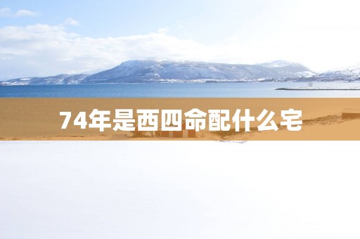 74年是西四命配什么宅