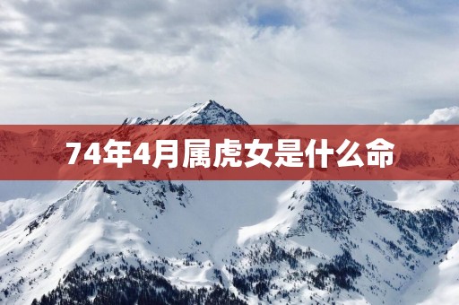 74年4月属虎女是什么命