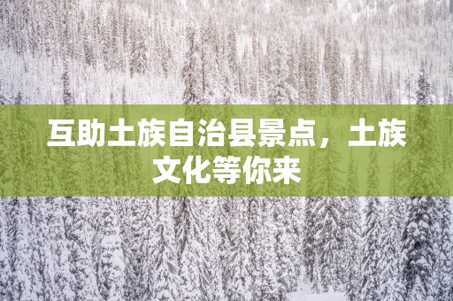 互助土族自治县景点，土族文化等你来