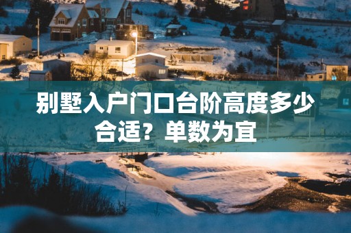 别墅入户门口台阶高度多少合适？单数为宜