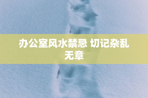 办公室风水禁忌 切记杂乱无章