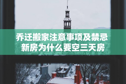 乔迁搬家注意事项及禁忌 新房为什么要空三天房