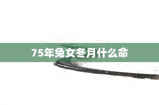 75年兔女冬月什么命