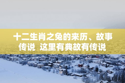 十二生肖之兔的来历、故事传说  这里有典故有传说