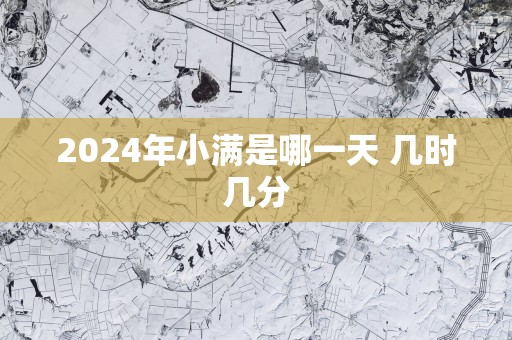 2025年小满是哪一天 几时几分