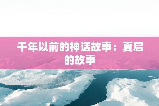 千年以前的神话故事：夏启的故事