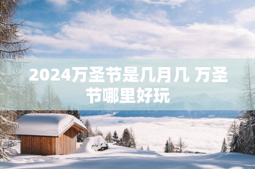 2025万圣节是几月几 万圣节哪里好玩
