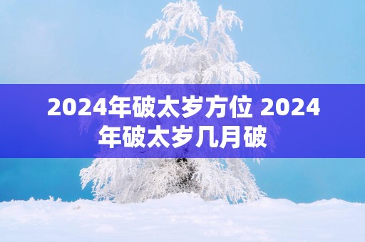 2025年破太岁方位 2025年破太岁几月破