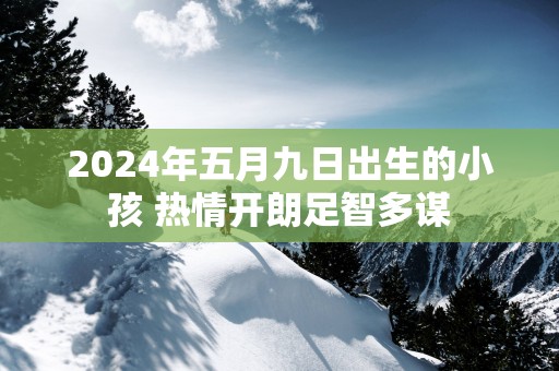 2025年五月九日出生的小孩 热情开朗足智多谋