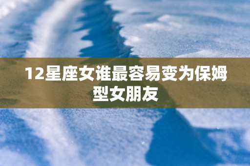 12星座女谁最容易变为保姆型女朋友