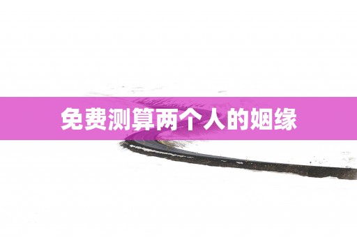 免费测算两个人的姻缘
