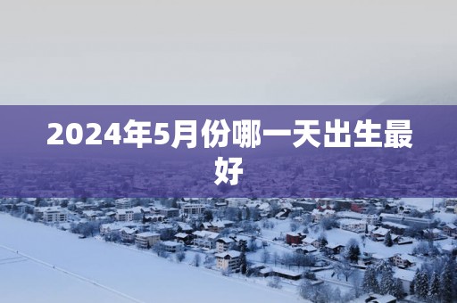 2025年5月份哪一天出生最好