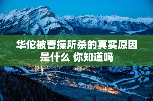 华佗被曹操所杀的真实原因是什么 你知道吗