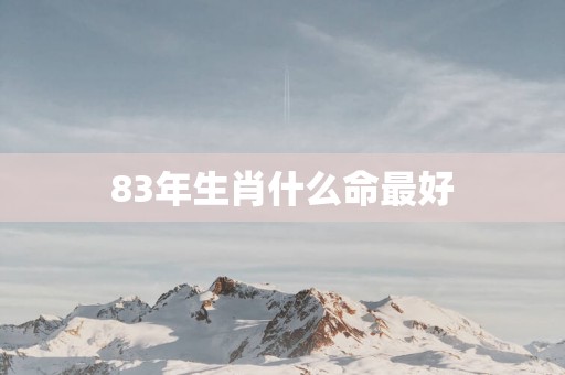 83年生肖什么命最好